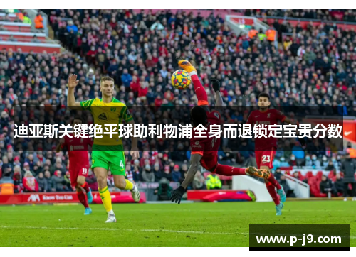 迪亚斯关键绝平球助利物浦全身而退锁定宝贵分数